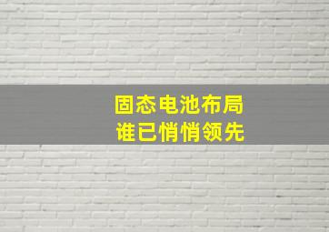 固态电池布局 谁已悄悄领先